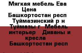 Мягкая мебель Ева › Цена ­ 7 000 - Башкортостан респ., Туймазинский р-н, Туймазы г. Мебель, интерьер » Диваны и кресла   . Башкортостан респ.